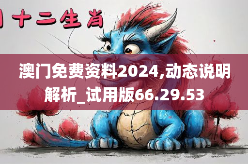 澳门免费资料2024,动态说明解析_试用版66.29.53