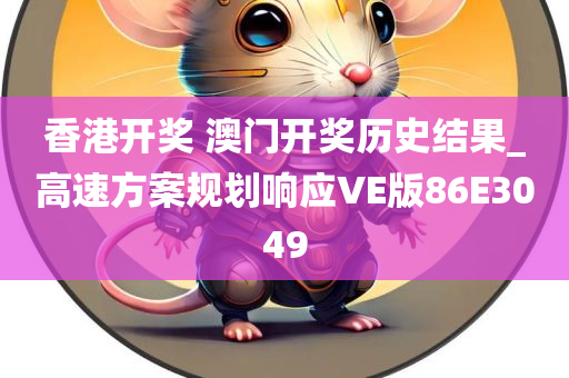 香港开奖 澳门开奖历史结果_高速方案规划响应VE版86E3049