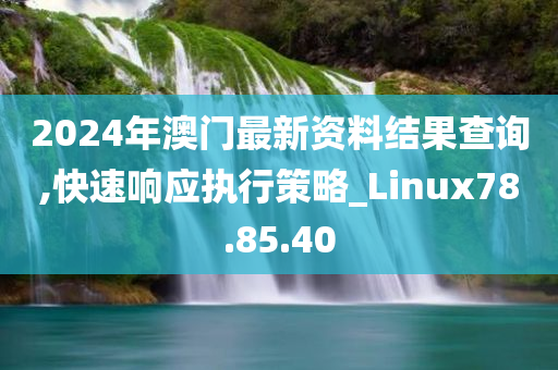 2024年澳门最新资料结果查询,快速响应执行策略_Linux78.85.40