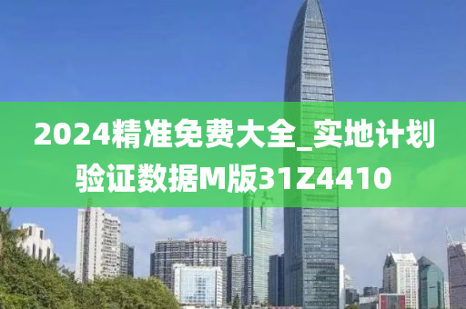 2024精准免费大全_实地计划验证数据M版31Z4410