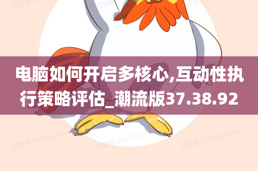 电脑如何开启多核心,互动性执行策略评估_潮流版37.38.92