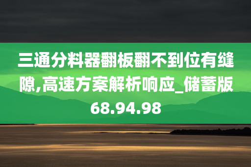 三通分料器翻板翻不到位有缝隙,高速方案解析响应_储蓄版68.94.98