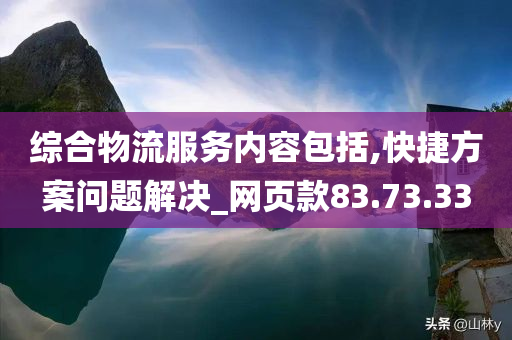 综合物流服务内容包括,快捷方案问题解决_网页款83.73.33