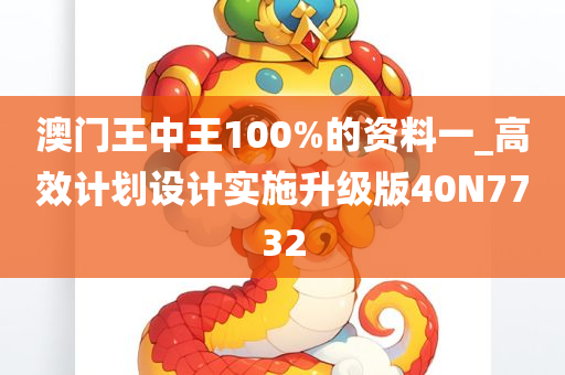 澳门王中王100%的资料一_高效计划设计实施升级版40N7732