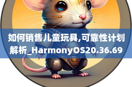 如何销售儿童玩具,可靠性计划解析_HarmonyOS20.36.69