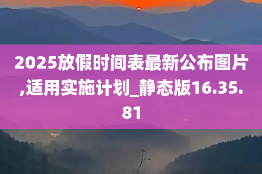 2025放假时间表最新公布图片,适用实施计划_静态版16.35.81