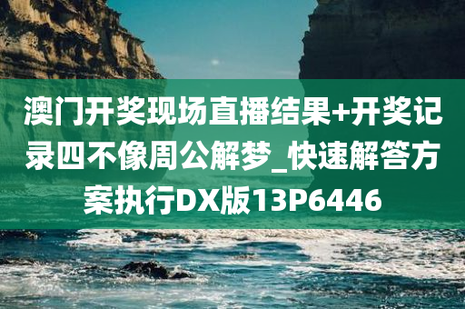 澳门开奖现场直播结果+开奖记录四不像周公解梦_快速解答方案执行DX版13P6446