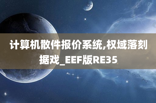 计算机散件报价系统,权域落刻据戏_EEF版RE35