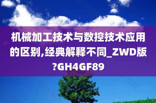 机械加工技术与数控技术应用的区别,经典解释不同_ZWD版?GH4GF89