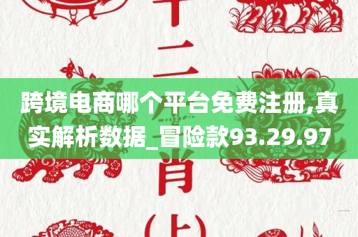 跨境电商哪个平台免费注册,真实解析数据_冒险款93.29.97