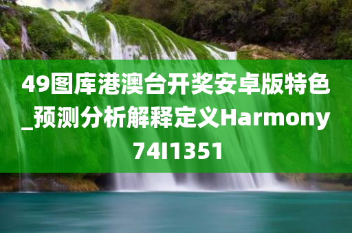 49图库港澳台开奖安卓版特色_预测分析解释定义Harmony74I1351