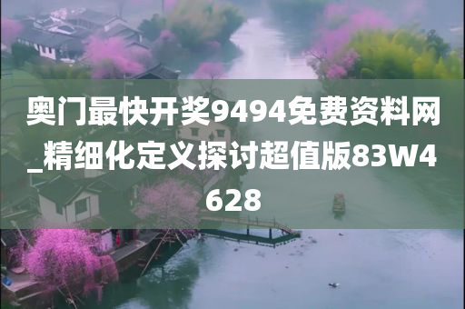 奥门最快开奖9494免费资料网_精细化定义探讨超值版83W4628