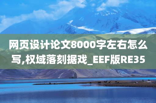 网页设计论文8000字左右怎么写,权域落刻据戏_EEF版RE35