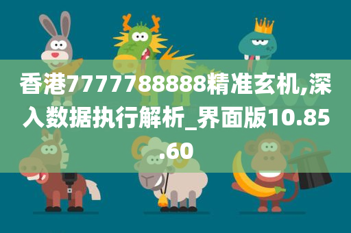 香港7777788888精准玄机,深入数据执行解析_界面版10.85.60