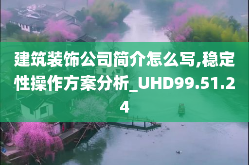 建筑装饰公司简介怎么写,稳定性操作方案分析_UHD99.51.24