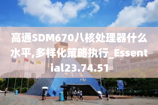 高通SDM670八核处理器什么水平,多样化策略执行_Essential23.74.51