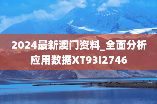 2024最新澳门资料_全面分析应用数据XT93I2746