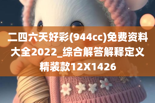 二四六天好彩(944cc)免费资料大全2022_综合解答解释定义精装款12X1426