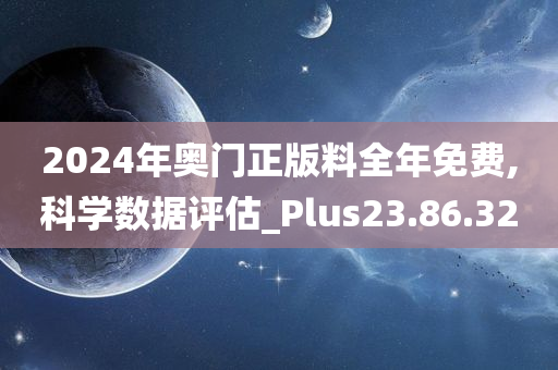 2024年奥门正版料全年免费,科学数据评估_Plus23.86.32