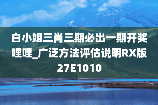 白小姐三肖三期必出一期开奖哩哩_广泛方法评估说明RX版27E1010