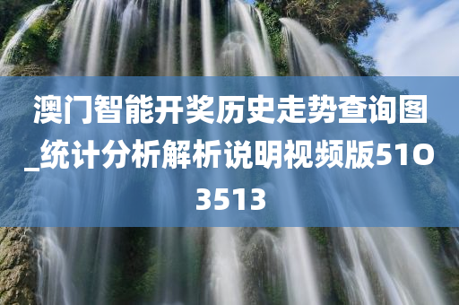 澳门智能开奖历史走势查询图_统计分析解析说明视频版51O3513