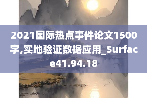 2021国际热点事件论文1500字,实地验证数据应用_Surface41.94.18