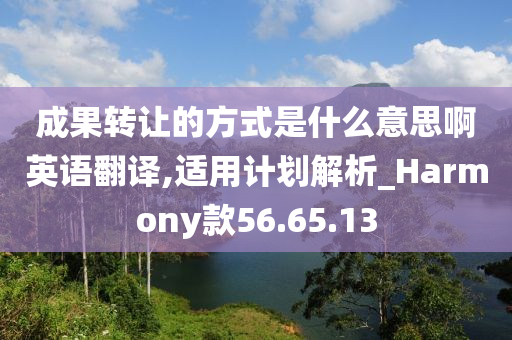 成果转让的方式是什么意思啊英语翻译,适用计划解析_Harmony款56.65.13