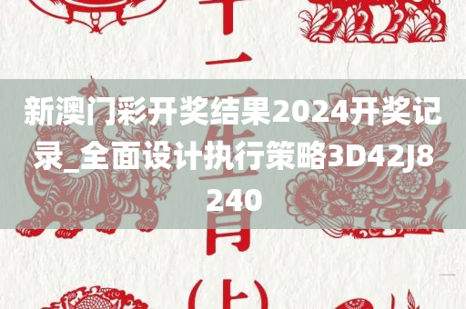 新澳门彩开奖结果2024开奖记录_全面设计执行策略3D42J8240