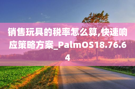 销售玩具的税率怎么算,快速响应策略方案_PalmOS18.76.64