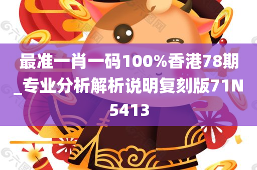 最准一肖一码100%香港78期_专业分析解析说明复刻版71N5413