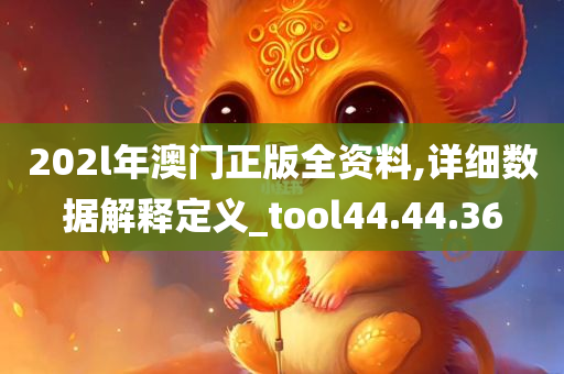 202l年澳门正版全资料,详细数据解释定义_tool44.44.36