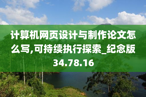 计算机网页设计与制作论文怎么写,可持续执行探索_纪念版34.78.16