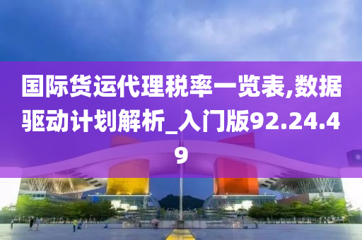 国际货运代理税率一览表,数据驱动计划解析_入门版92.24.49