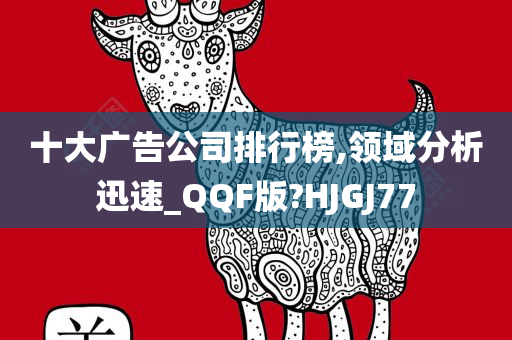 十大广告公司排行榜,领域分析迅速_QQF版?HJGJ77