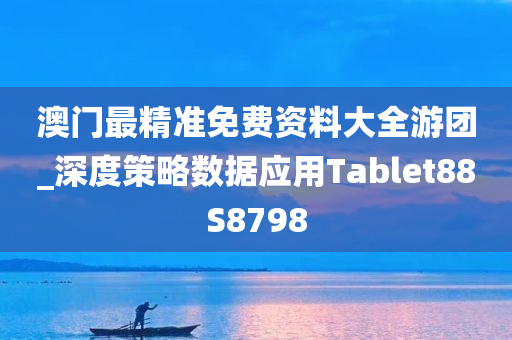 澳门最精准免费资料大全游团_深度策略数据应用Tablet88S8798