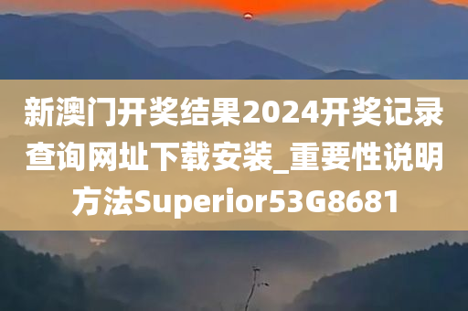 新澳门开奖结果2024开奖记录查询网址下载安装_重要性说明方法Superior53G8681