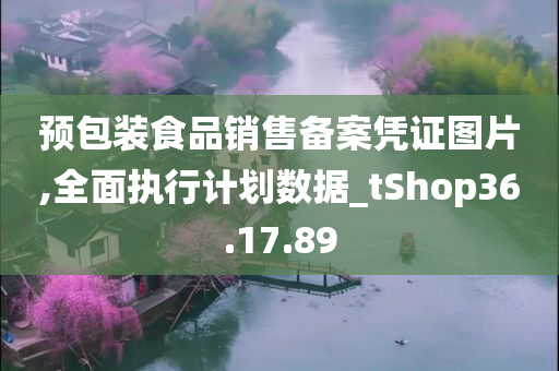 预包装食品销售备案凭证图片,全面执行计划数据_tShop36.17.89