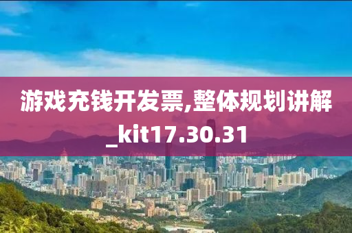 游戏充钱开发票,整体规划讲解_kit17.30.31