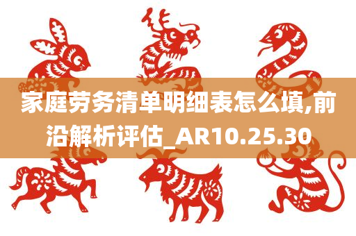 家庭劳务清单明细表怎么填,前沿解析评估_AR10.25.30