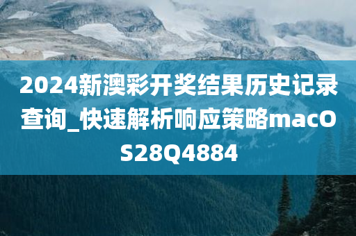 2024新澳彩开奖结果历史记录查询_快速解析响应策略macOS28Q4884