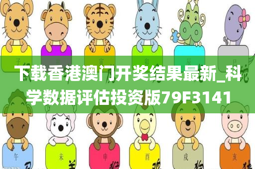 下载香港澳门开奖结果最新_科学数据评估投资版79F3141