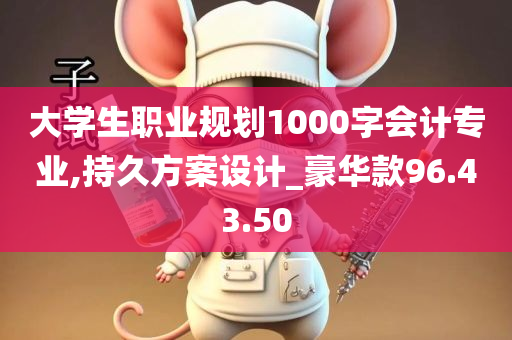 大学生职业规划1000字会计专业,持久方案设计_豪华款96.43.50