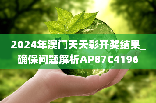 2024年澳门天天彩开奖结果_确保问题解析AP87C4196