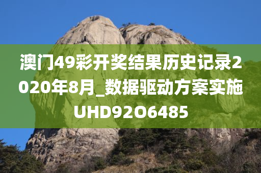 澳门49彩开奖结果历史记录2020年8月_数据驱动方案实施UHD92O6485