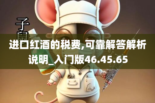 进口红酒的税费,可靠解答解析说明_入门版46.45.65