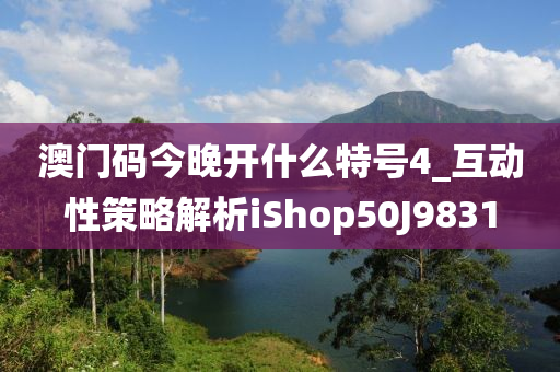 澳门码今晚开什么特号4_互动性策略解析iShop50J9831