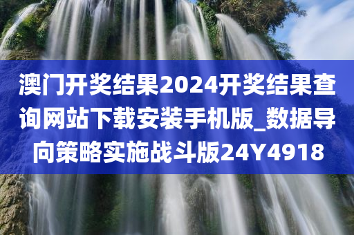 澳门开奖结果2024开奖结果查询网站下载安装手机版_数据导向策略实施战斗版24Y4918