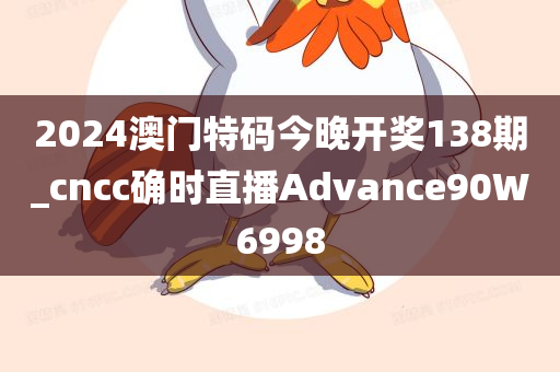 2024澳门特码今晚开奖138期_cncc确时直播Advance90W6998