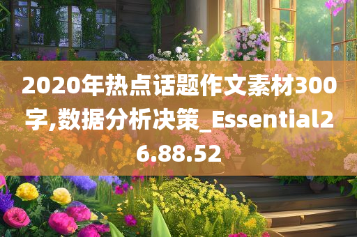 2020年热点话题作文素材300字,数据分析决策_Essential26.88.52