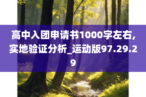 高中入团申请书1000字左右,实地验证分析_运动版97.29.29